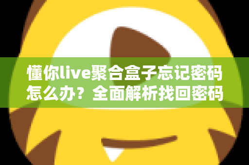 懂你live聚合盒子忘记密码怎么办？全面解析找回密码的有效方法与预防技巧
