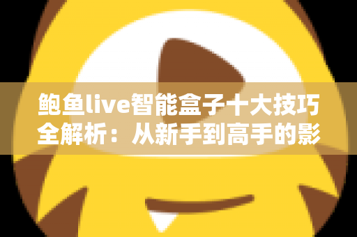 鲍鱼live智能盒子十大技巧全解析:从新手到高手的影音优化实战指南 鲍鱼live智能盒子十大技巧全解析:从新手到高手的影音优化实战指南