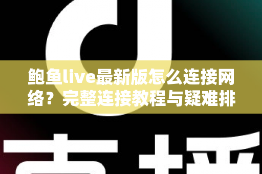 鲍鱼live最新版怎么连接网络？完整连接教程与疑难排查指南