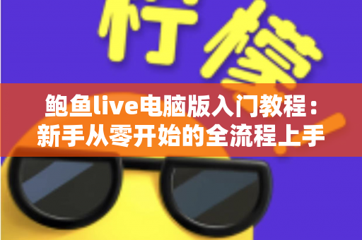 鲍鱼live电脑版入门教程：新手从零开始的全流程上手指南