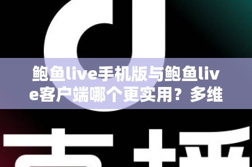 鲍鱼live手机版与鲍鱼live客户端哪个更实用?多维度深度对比帮你选出最适合自己的使用方式 鲍鱼live手机版与鲍鱼live客户端哪个更实用?多维度深度对比帮你选出最适合自己的使用方式