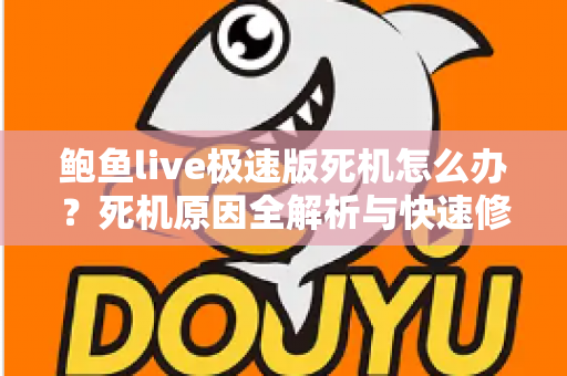 鲍鱼live极速版死机怎么办?死机原因全解析与快速修复实用指南 鲍鱼live极速版死机怎么办?死机原因全解析与快速修复实用指南