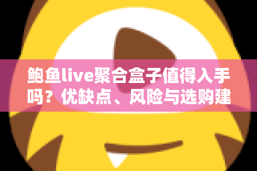 鲍鱼live聚合盒子值得入手吗?优缺点、风险与选购建议一篇讲透 鲍鱼live聚合盒子值得入手吗?优缺点、风险与选购建议一篇讲透
