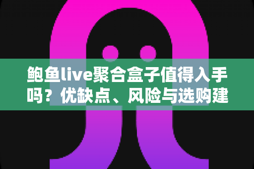 鲍鱼live聚合盒子值得入手吗?优缺点、风险与选购建议一篇讲透 鲍鱼live聚合盒子值得入手吗?优缺点、风险与选购建议一篇讲透