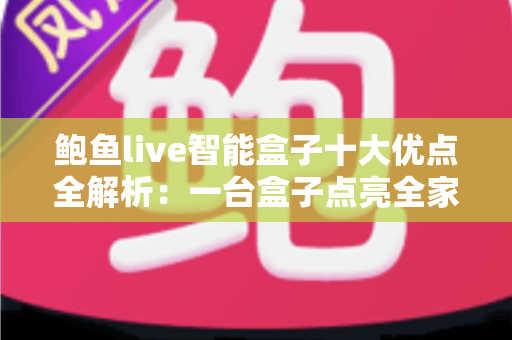鲍鱼live智能盒子十大优点全解析：一台盒子点亮全家客厅影音新体验