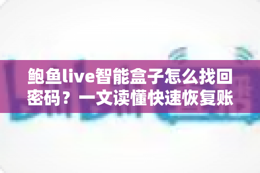 鲍鱼live智能盒子怎么找回密码？一文读懂快速恢复账号的实用方法指南