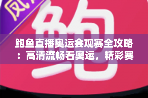 鲍鱼直播奥运会观赛全攻略：高清流畅看奥运，精彩赛事一场不落