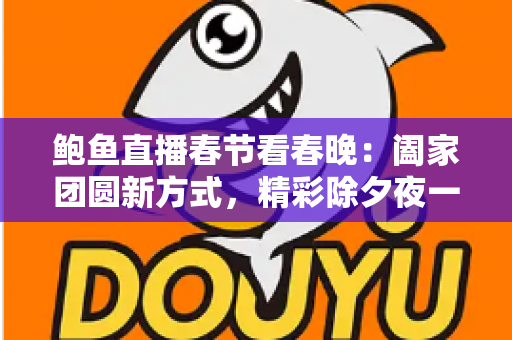 鲍鱼直播春节看春晚：阖家团圆新方式，精彩除夕夜一手掌握