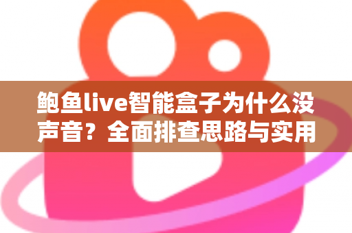 鲍鱼live智能盒子为什么没声音？全面排查思路与实用解决方案一文搞定