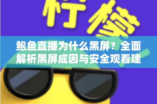 鲍鱼直播为什么黑屏？全面解析黑屏成因与安全观看建议