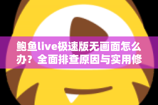 鲍鱼live极速版无画面怎么办?全面排查原因与实用修复指南,快速恢复流畅观看体验 鲍鱼live极速版无画面怎么办?全面排查原因与实用修复指南,快速恢复流畅观看体验