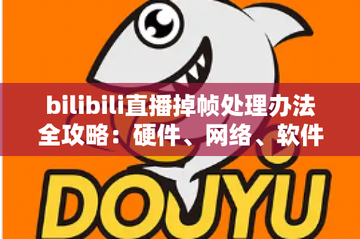 bilibili直播掉帧处理办法全攻略:硬件、网络、软件三管齐下,让直播画面重回丝滑流畅 bilibili直播掉帧处理办法全攻略:硬件、网络、软件三管齐下,让直播画面重回丝滑流畅