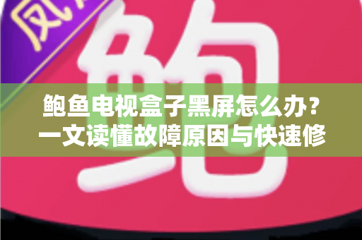 鲍鱼电视盒子黑屏怎么办?一文读懂故障原因与快速修复方案 鲍鱼电视盒子黑屏怎么办?一文读懂故障原因与快速修复方案