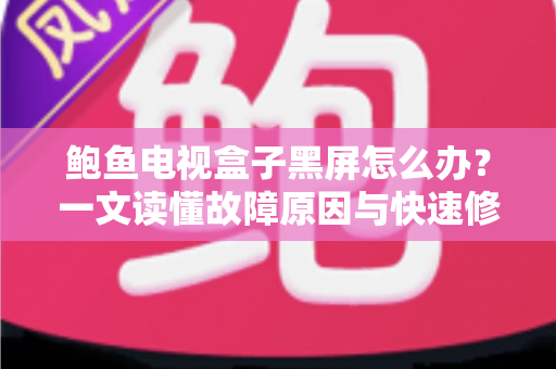 鲍鱼电视盒子黑屏怎么办?一文读懂故障原因与快速修复方案 鲍鱼电视盒子黑屏怎么办?一文读懂故障原因与快速修复方案