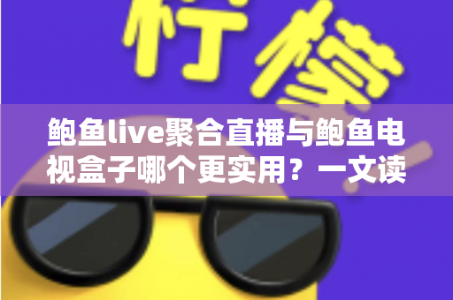 鲍鱼live聚合直播与鲍鱼电视盒子哪个更实用?一文读懂两类观影方案的优劣与选择指南 鲍鱼live聚合直播与鲍鱼电视盒子哪个更实用?一文读懂两类观影方案的优劣与选择指南