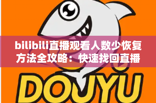 bilibili直播观看人数少恢复方法全攻略：快速找回直播间人气与流量的实用指南