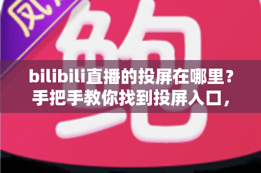 bilibili直播的投屏在哪里?手把手教你找到投屏入口,大屏观看更尽兴 bilibili直播的投屏在哪里?手把手教你找到投屏入口,大屏观看更尽兴