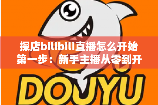 探店bilibili直播怎么开始第一步：新手主播从零到开播的完整实战指南