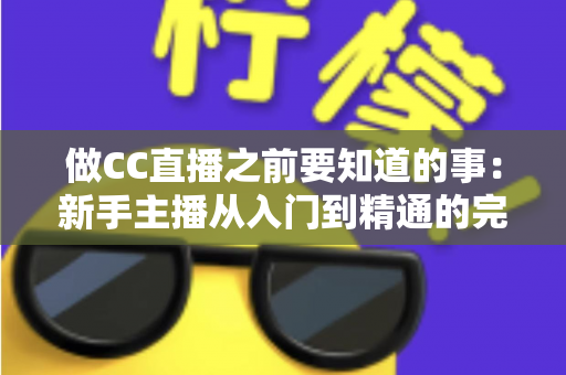 做CC直播之前要知道的事:新手主播从入门到精通的完整避坑指南 做CC直播之前要知道的事:新手主播从入门到精通的完整避坑指南