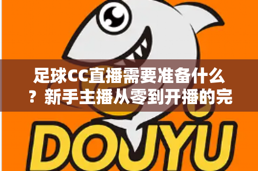 足球CC直播需要准备什么？新手主播从零到开播的完整装备与攻略指南
