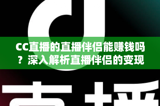 CC直播的直播伴侣能赚钱吗?深入解析直播伴侣的变现潜力与实操赚钱指南 CC直播的直播伴侣能赚钱吗?深入解析直播伴侣的变现潜力与实操赚钱指南
