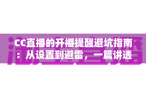 CC直播的开播提醒避坑指南:从设置到避雷,一篇讲透提醒功能的所有细节 CC直播的开播提醒避坑指南:从设置到避雷,一篇讲透提醒功能的所有细节
