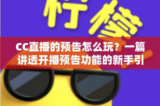 CC直播的预告怎么玩?一篇讲透开播预告功能的新手引流实操指南 CC直播的预告怎么玩?一篇讲透开播预告功能的新手引流实操指南