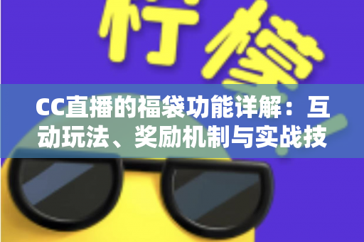 CC直播的福袋功能详解：互动玩法、奖励机制与实战技巧全解析