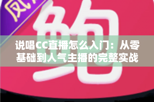 说唱CC直播怎么入门:从零基础到人气主播的完整实战指南 说唱CC直播怎么入门:从零基础到人气主播的完整实战指南