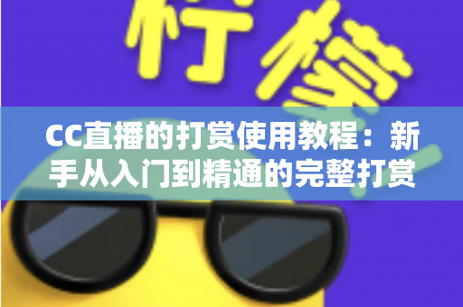 CC直播的打赏使用教程:新手从入门到精通的完整打赏指南 CC直播的打赏使用教程:新手从入门到精通的完整打赏指南