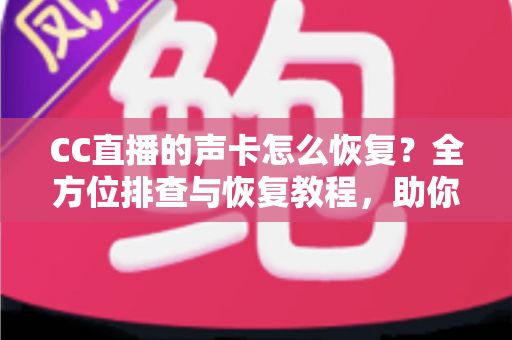 CC直播的声卡怎么恢复？全方位排查与恢复教程，助你快速重返直播间