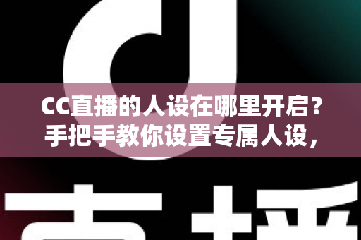 CC直播的人设在哪里开启?手把手教你设置专属人设,快速打造高辨识度直播间 CC直播的人设在哪里开启?手把手教你设置专属人设,快速打造高辨识度直播间