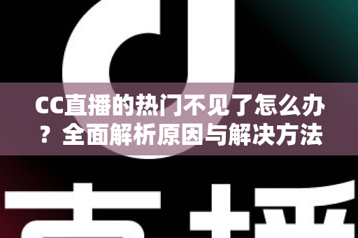 CC直播的热门不见了怎么办？全面解析原因与解决方法，助你快速找回热门入口