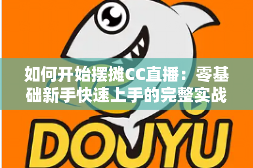 如何开始摆摊CC直播:零基础新手快速上手的完整实战指南 如何开始摆摊CC直播:零基础新手快速上手的完整实战指南