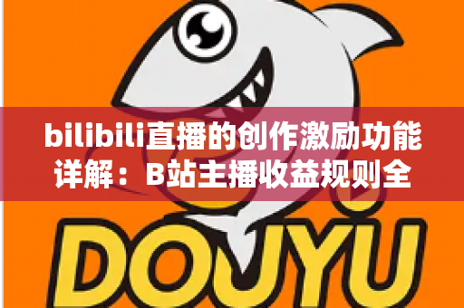 bilibili直播的创作激励功能详解：B站主播收益规则全面解析与变现指南