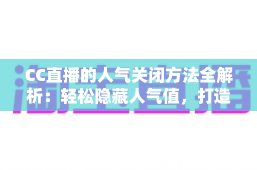 CC直播的人气关闭方法全解析:轻松隐藏人气值,打造更专注的直播体验 CC直播的人气关闭方法全解析:轻松隐藏人气值,打造更专注的直播体验
