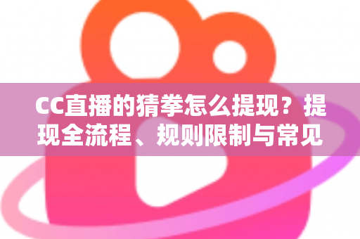 CC直播的猜拳怎么提现？提现全流程、规则限制与常见问题一文讲清