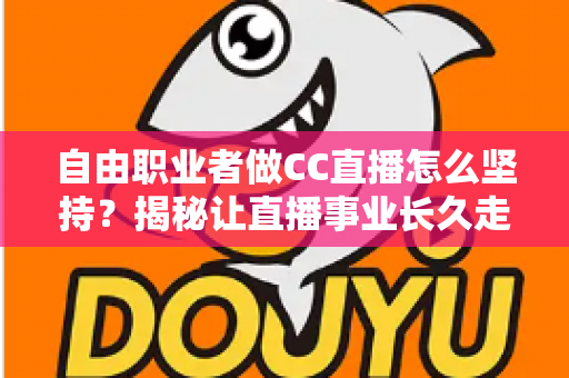 自由职业者做CC直播怎么坚持？揭秘让直播事业长久走下去的实用指南