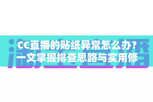 CC直播的贴纸异常怎么办?一文掌握排查思路与实用修复技巧 CC直播的贴纸异常怎么办?一文掌握排查思路与实用修复技巧