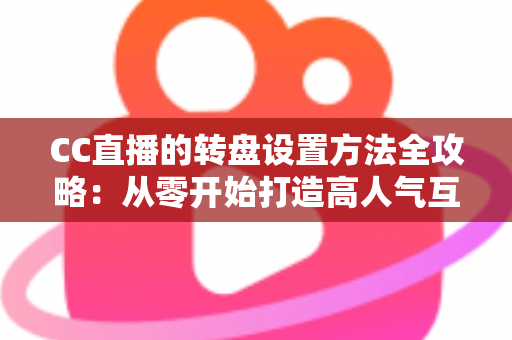 CC直播的转盘设置方法全攻略：从零开始打造高人气互动直播间