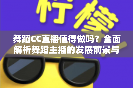 舞蹈CC直播值得做吗?全面解析舞蹈主播的发展前景与收益真相 舞蹈CC直播值得做吗?全面解析舞蹈主播的发展前景与收益真相