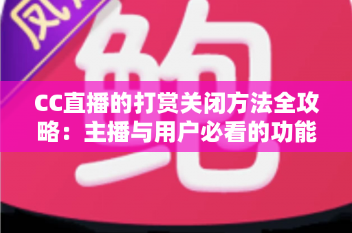 CC直播的打赏关闭方法全攻略：主播与用户必看的功能设置指南