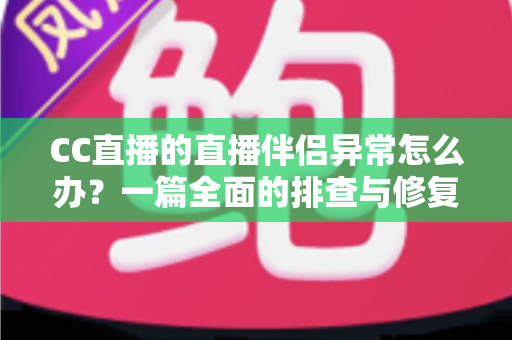 CC直播的直播伴侣异常怎么办?一篇全面的排查与修复指南助你快速恢复直播 CC直播的直播伴侣异常怎么办?一篇全面的排查与修复指南助你快速恢复直播
