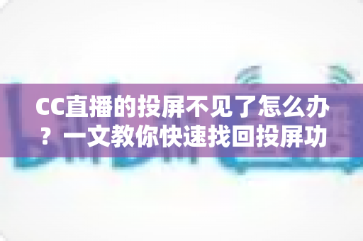 CC直播的投屏不见了怎么办?一文教你快速找回投屏功能的完整解决方案 CC直播的投屏不见了怎么办?一文教你快速找回投屏功能的完整解决方案