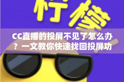 CC直播的投屏不见了怎么办？一文教你快速找回投屏功能的完整解决方案