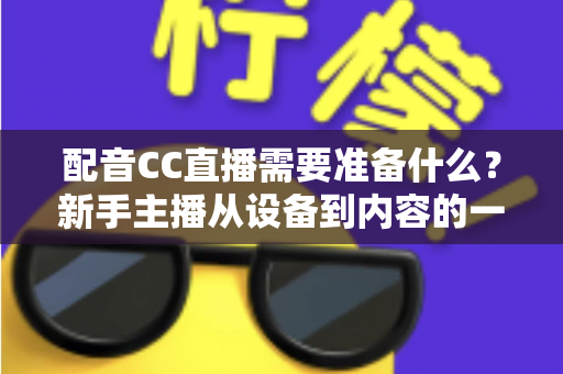 配音CC直播需要准备什么？新手主播从设备到内容的一站式全攻略