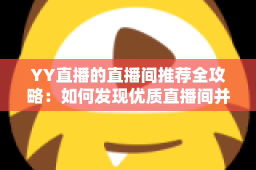 YY直播的直播间推荐全攻略：如何发现优质直播间并提升曝光率的实用指南
