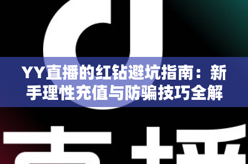 YY直播的红钻避坑指南：新手理性充值与防骗技巧全解析