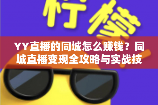 YY直播的同城怎么赚钱？同城直播变现全攻略与实战技巧一网打尽