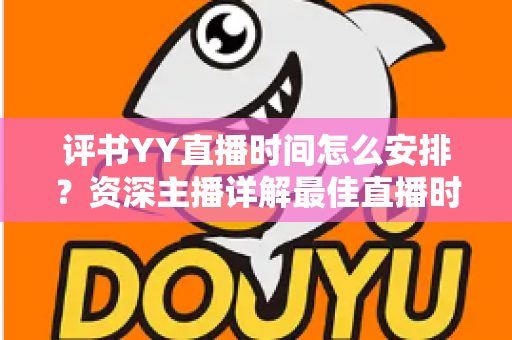 评书YY直播时间怎么安排？资深主播详解最佳直播时段与科学规划全攻略